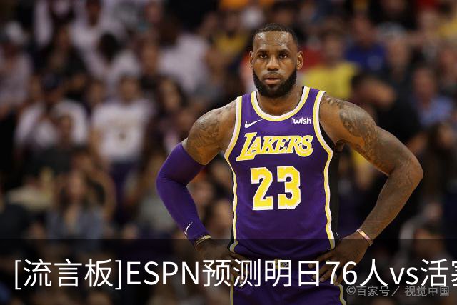 [流言板]ESPN预测明日76人vs活塞：76人胜率65.2%，活塞胜率34.8%
